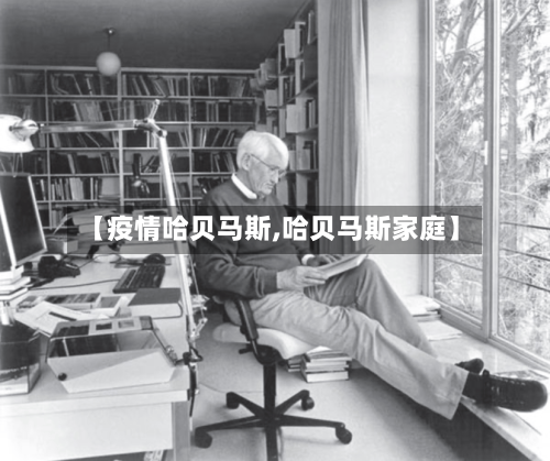 【疫情哈贝马斯,哈贝马斯家庭】-第2张图片