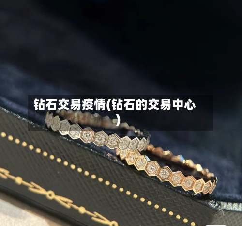 钻石交易疫情(钻石的交易中心)-第1张图片
