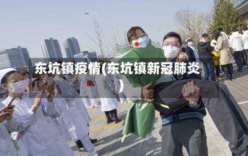 东坑镇疫情(东坑镇新冠肺炎)-第1张图片