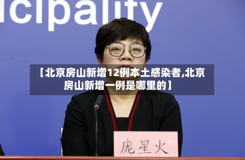 【北京房山新增12例本土感染者,北京房山新增一例是哪里的】-第1张图片