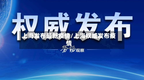 上海发布最新疫情/上海权威发布疫情-第2张图片