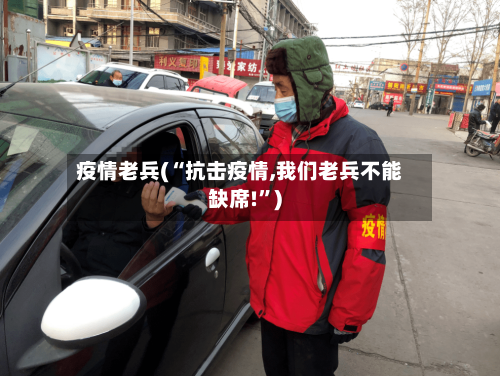 疫情老兵(“抗击疫情,我们老兵不能缺席!	”)-第1张图片