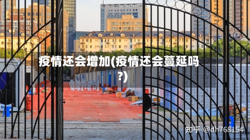 疫情还会增加(疫情还会蔓延吗?)-第2张图片