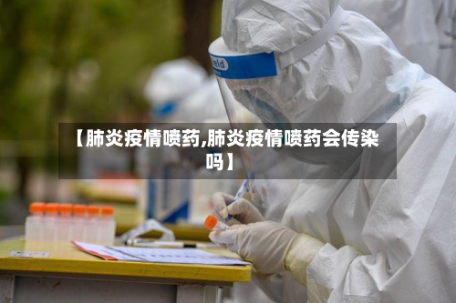 【肺炎疫情喷药,肺炎疫情喷药会传染吗】-第2张图片