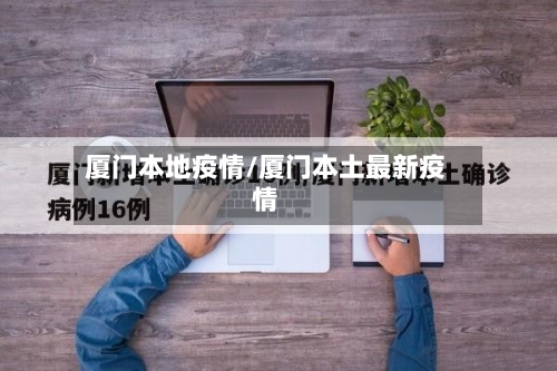 厦门本地疫情/厦门本土最新疫情-第1张图片