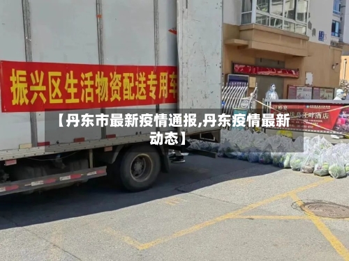 【丹东市最新疫情通报,丹东疫情最新动态】-第3张图片