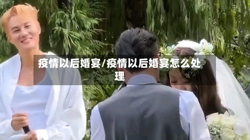 疫情以后婚宴/疫情以后婚宴怎么处理-第1张图片