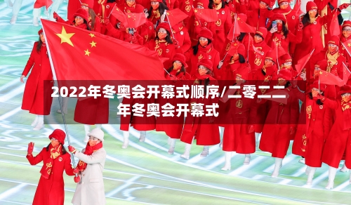 2022年冬奥会开幕式顺序/二零二二年冬奥会开幕式-第1张图片