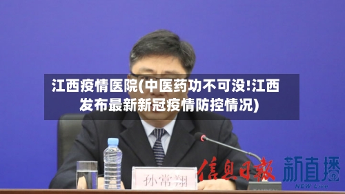 江西疫情医院(中医药功不可没!江西发布最新新冠疫情防控情况)-第1张图片