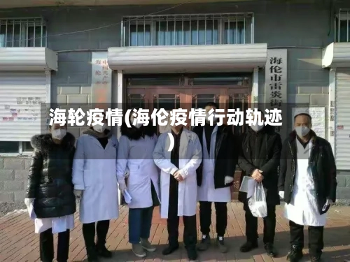 海轮疫情(海伦疫情行动轨迹)-第2张图片