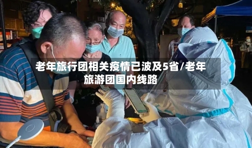 老年旅行团相关疫情已波及5省/老年旅游团国内线路-第2张图片