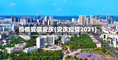 疫情安徽安庆(安庆疫情2021)-第2张图片