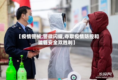【疫情警械,警徽闪耀,夺取疫情防控和监管安全双胜利】-第1张图片