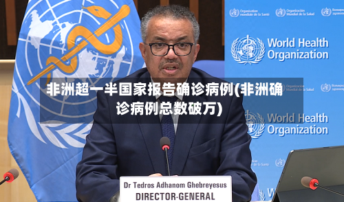 非洲超一半国家报告确诊病例(非洲确诊病例总数破万)-第1张图片