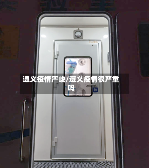 遵义疫情严峻/遵义疫情很严重吗-第2张图片