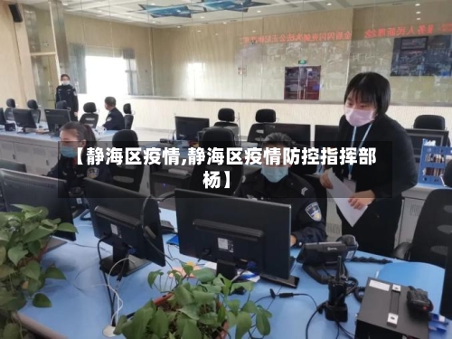 【静海区疫情,静海区疫情防控指挥部杨】-第1张图片