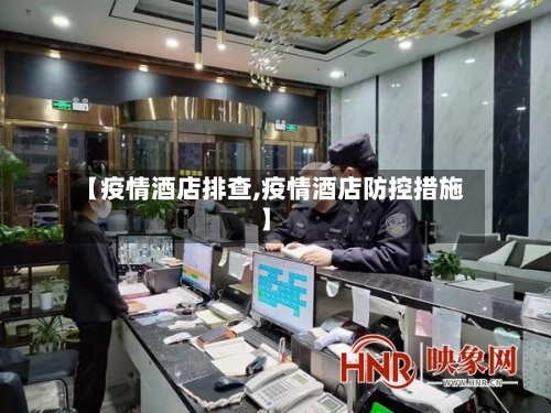 【疫情酒店排查,疫情酒店防控措施】-第1张图片