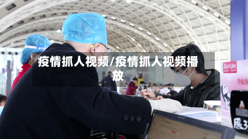 疫情抓人视频/疫情抓人视频播放-第1张图片