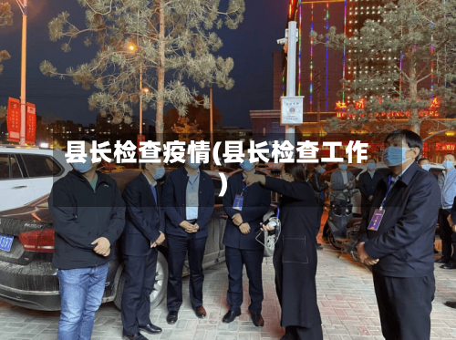 县长检查疫情(县长检查工作)-第1张图片