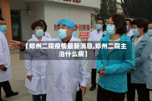 【郑州二院疫情最新消息,郑州二院主治什么病】-第2张图片
