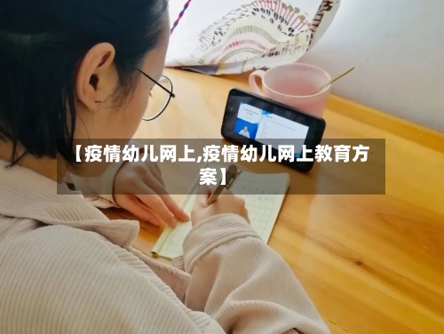【疫情幼儿网上,疫情幼儿网上教育方案】-第3张图片