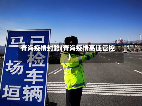 青海疫情封路(青海疫情高速管控)-第1张图片