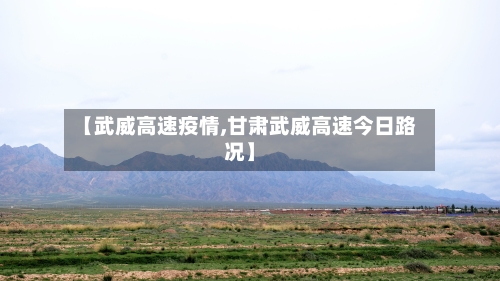 【武威高速疫情,甘肃武威高速今日路况】-第2张图片