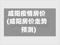 咸阳疫情房价(咸阳房价走势预测)-第1张图片