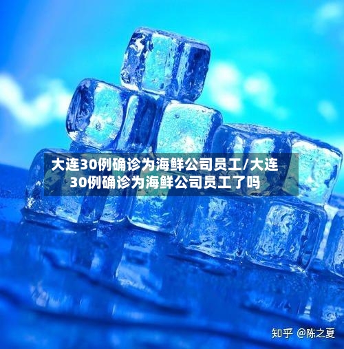 大连30例确诊为海鲜公司员工/大连30例确诊为海鲜公司员工了吗-第3张图片