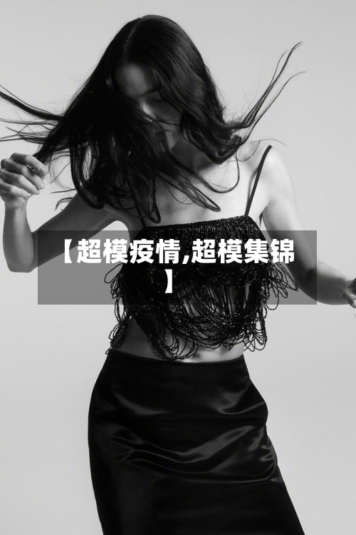 【超模疫情,超模集锦】-第2张图片