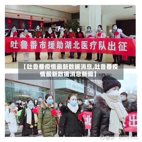 【吐鲁番疫情最新数据消息,吐鲁番疫情最新数据消息新闻】-第3张图片