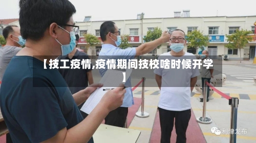 【技工疫情,疫情期间技校啥时候开学】-第2张图片