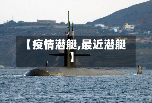 【疫情潜艇,最近潜艇】-第1张图片