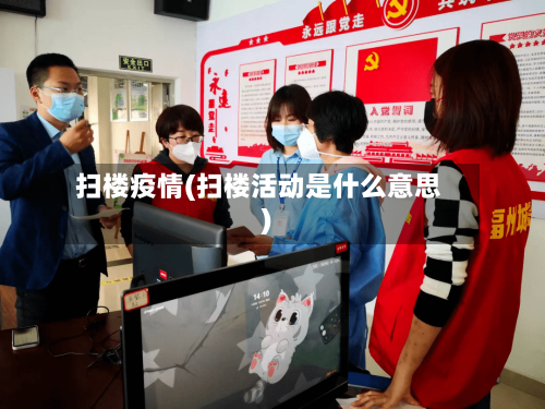 扫楼疫情(扫楼活动是什么意思)-第3张图片