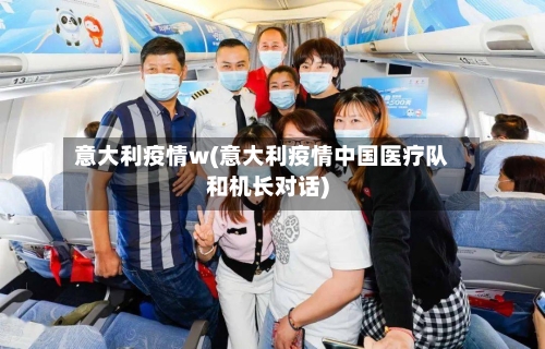 意大利疫情w(意大利疫情中国医疗队和机长对话)-第3张图片