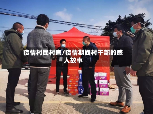 疫情村民村官/疫情期间村干部的感人故事-第1张图片
