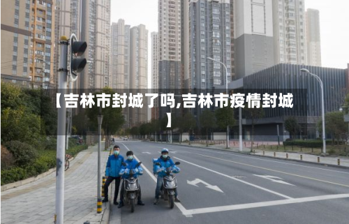 【吉林市封城了吗,吉林市疫情封城】-第1张图片