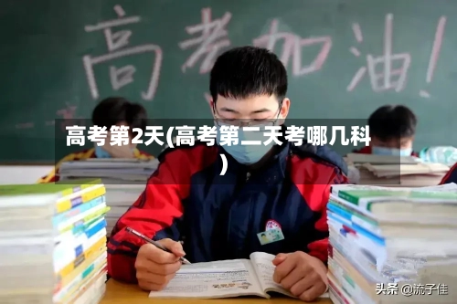 高考第2天(高考第二天考哪几科)-第3张图片