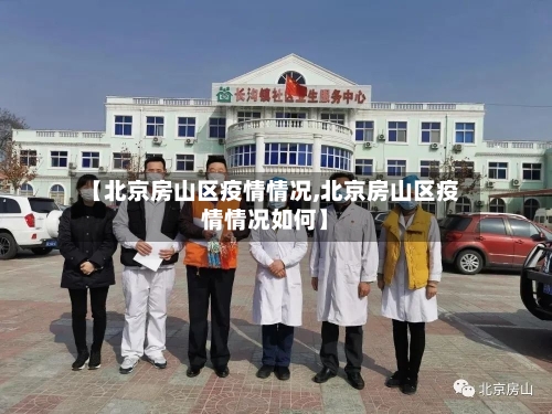 【北京房山区疫情情况,北京房山区疫情情况如何】-第3张图片