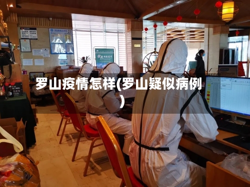 罗山疫情怎样(罗山疑似病例)-第2张图片