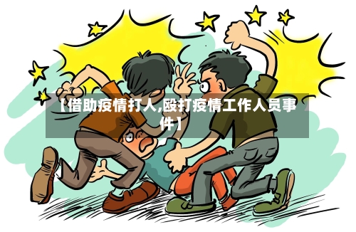 【借助疫情打人,殴打疫情工作人员事件】-第2张图片