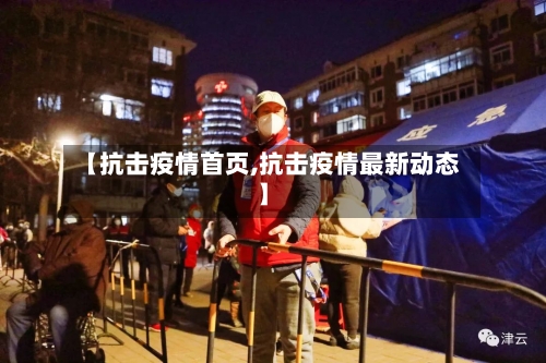 【抗击疫情首页,抗击疫情最新动态】-第2张图片