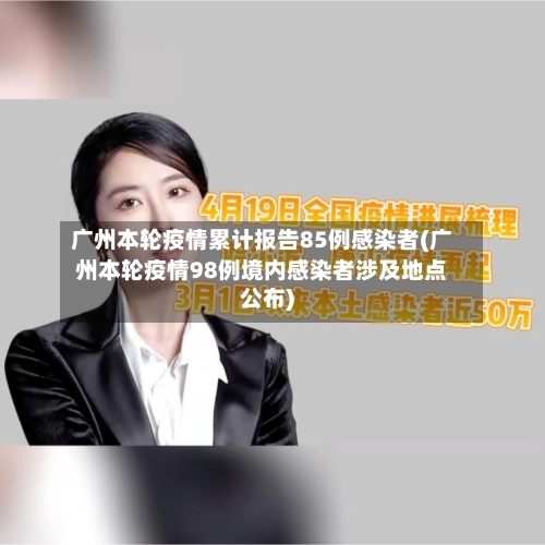 广州本轮疫情累计报告85例感染者(广州本轮疫情98例境内感染者涉及地点公布)-第2张图片