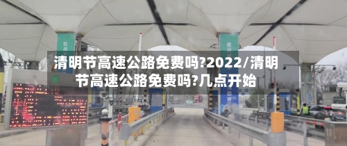 清明节高速公路免费吗?2022/清明节高速公路免费吗?几点开始-第3张图片
