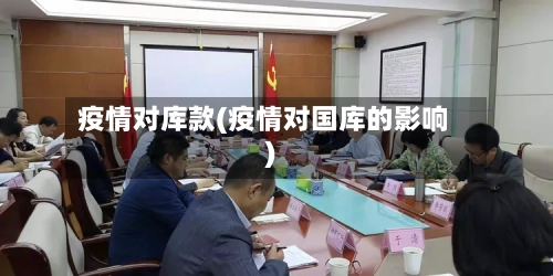 疫情对库款(疫情对国库的影响)-第2张图片