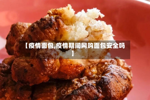 【疫情面包,疫情期间网购面包安全吗】-第1张图片