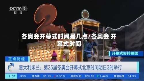 冬奥会开幕式时间是几点/冬奥会 开幕式时间-第1张图片
