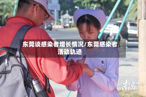 东莞谈感染者增长情况/东莞感染者活动轨迹-第1张图片