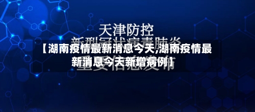 【湖南疫情最新消息今天,湖南疫情最新消息今天新增病例】-第1张图片