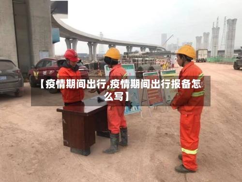 【疫情期间出行,疫情期间出行报备怎么写】-第2张图片